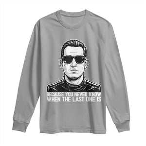 Because You Never Know When The Last One Is Long Sleeve Shirt Legendary Stock Car Racing Driver Memorial Tribute TS02 Sport Gray Print Your Wear