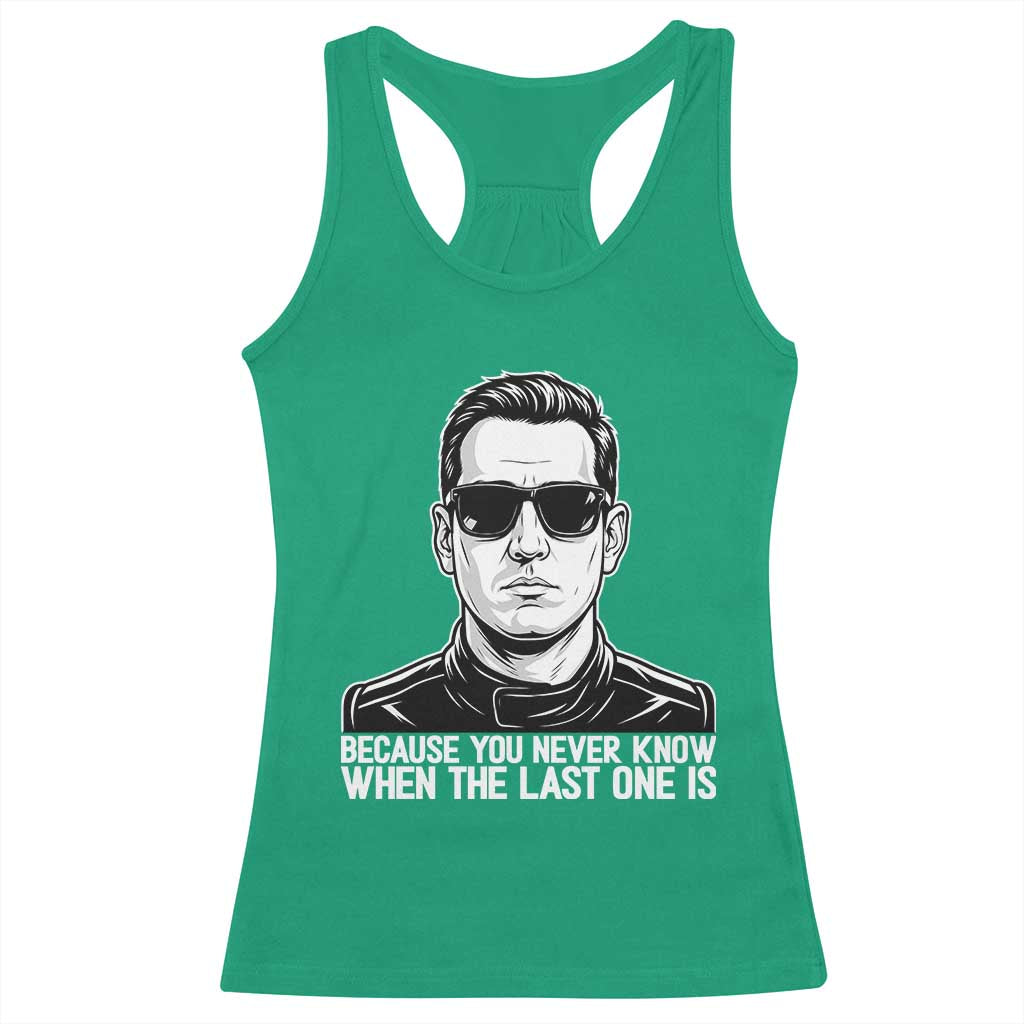 Because You Never Know When The Last One Is Racerback Tank Top Legendary Stock Car Racing Driver Memorial Tribute TS02 Irish Green Print Your Wear