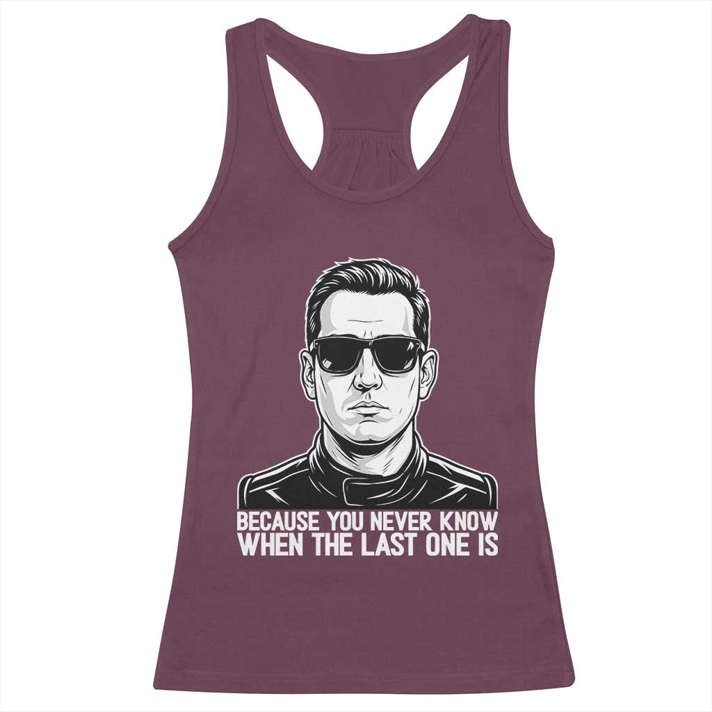 Because You Never Know When The Last One Is Racerback Tank Top Legendary Stock Car Racing Driver Memorial Tribute TS02 Maroon Print Your Wear
