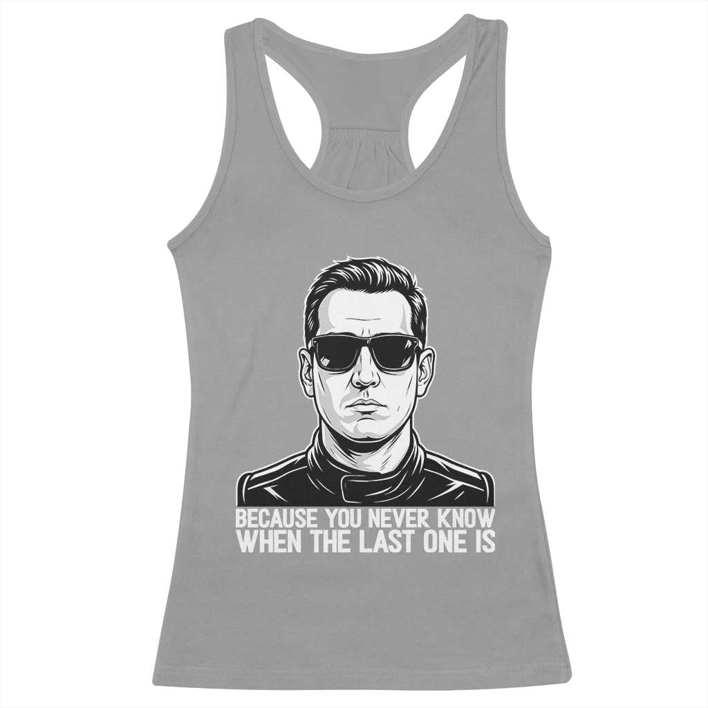 Because You Never Know When The Last One Is Racerback Tank Top Legendary Stock Car Racing Driver Memorial Tribute TS02 Sport Gray Print Your Wear