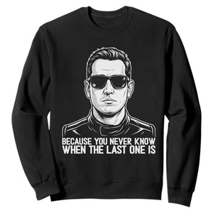 Because You Never Know When The Last One Is Sweatshirt Legendary Stock Car Racing Driver Memorial Tribute