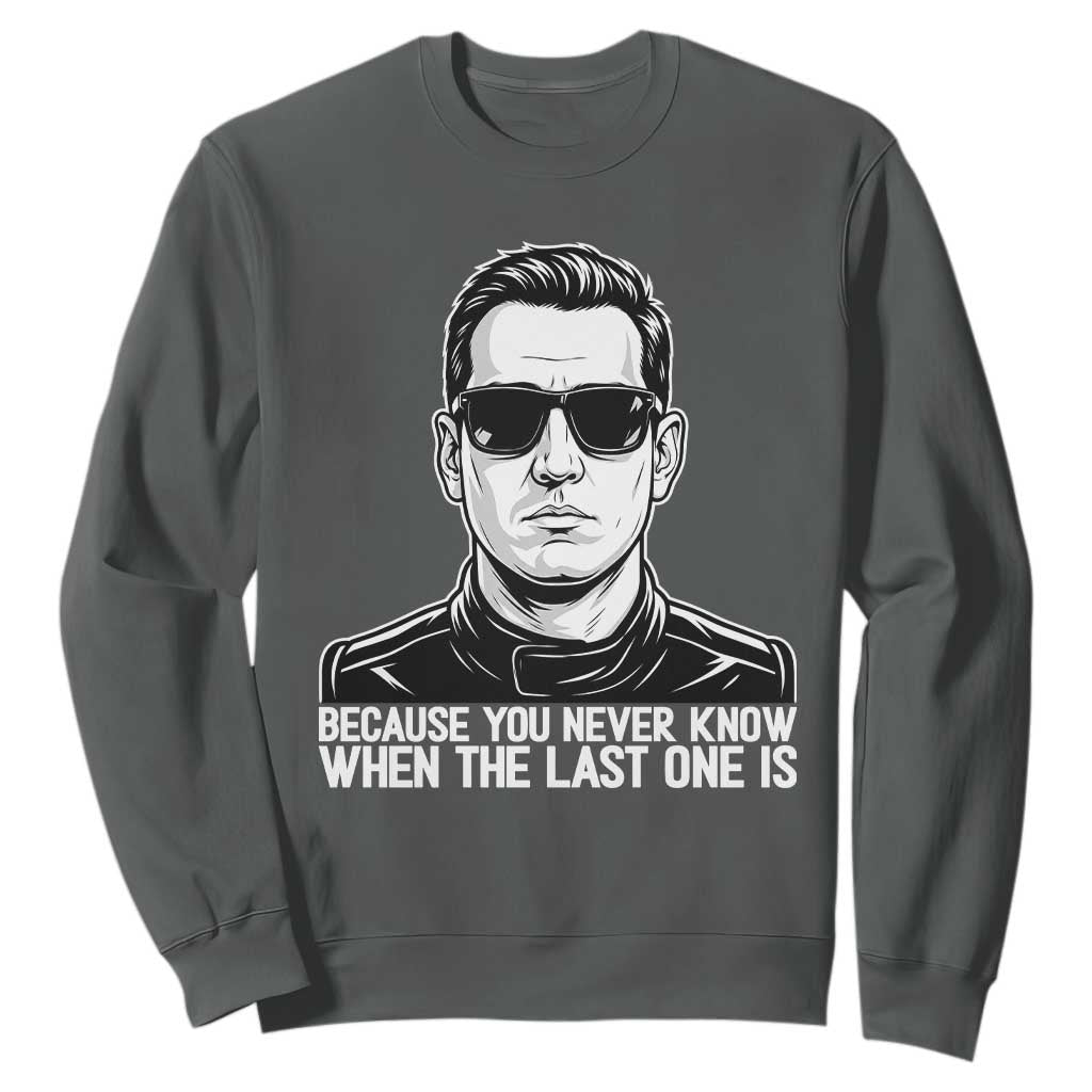 Because You Never Know When The Last One Is Sweatshirt Legendary Stock Car Racing Driver Memorial Tribute