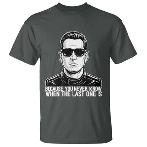Because You Never Know When The Last One Is T Shirt Legendary Stock Car Racing Driver Memorial Tribute
