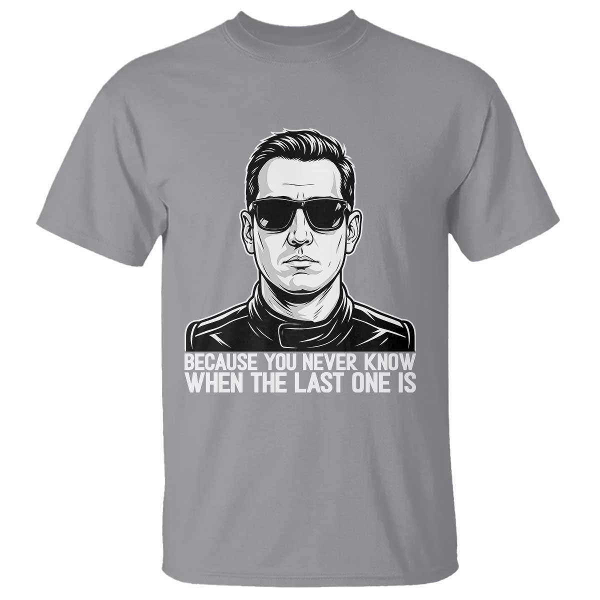 Because You Never Know When The Last One Is T Shirt Legendary Stock Car Racing Driver Memorial Tribute