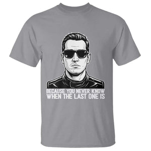 Because You Never Know When The Last One Is T Shirt Legendary Stock Car Racing Driver Memorial Tribute