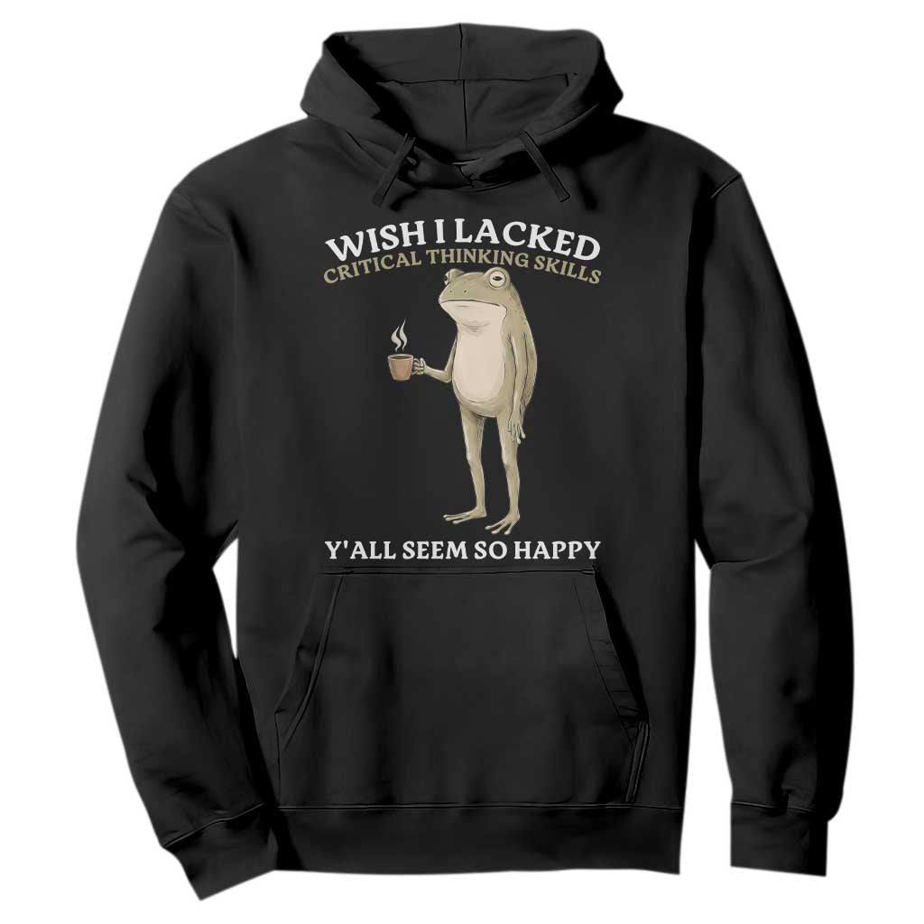 Funny Sarcastic Frog Drinking Coffee Meme Hoodie Wish I Lacked Critical Thinking Skills Y'all Seem So Happy Retro Vintage TS02 Black Print Your Wear
