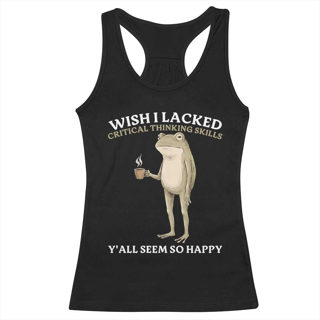 Funny Sarcastic Frog Drinking Coffee Meme Racerback Tank Top Wish I Lacked Critical Thinking Skills Y'all Seem So Happy Retro Vintage TS02 Black Print Your Wear