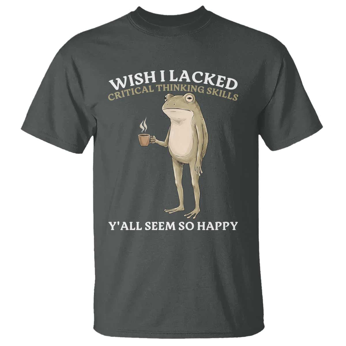 Funny Sarcastic Frog Drinking Coffee Meme T Shirt Wish I Lacked Critical Thinking Skills Y'all Seem So Happy Retro Vintage