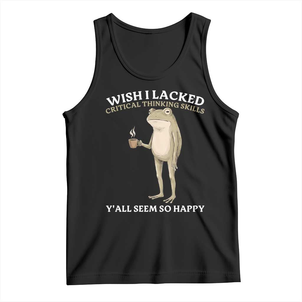 Funny Sarcastic Frog Drinking Coffee Meme Tank Top Wish I Lacked Critical Thinking Skills Y'all Seem So Happy Retro Vintage TS02 Black Print Your Wear