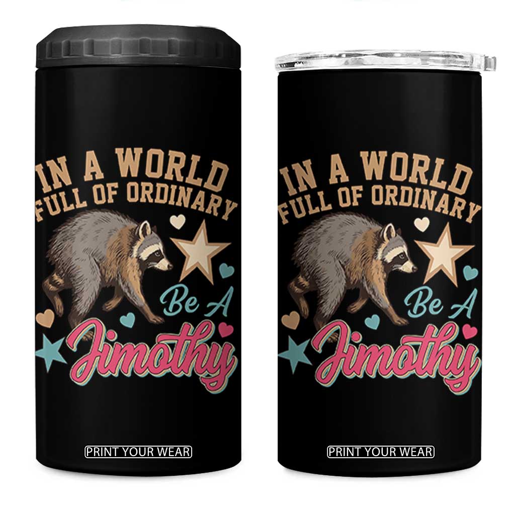 In A World Full Of Ordinary Be A Jimothy Inspirational 4 in 1 Can Cooler Tumbler Cute Vintage Viral Seattle Raccoon Feral Legend Supporter TS02 One Size: 16 oz Black Print Your Wear