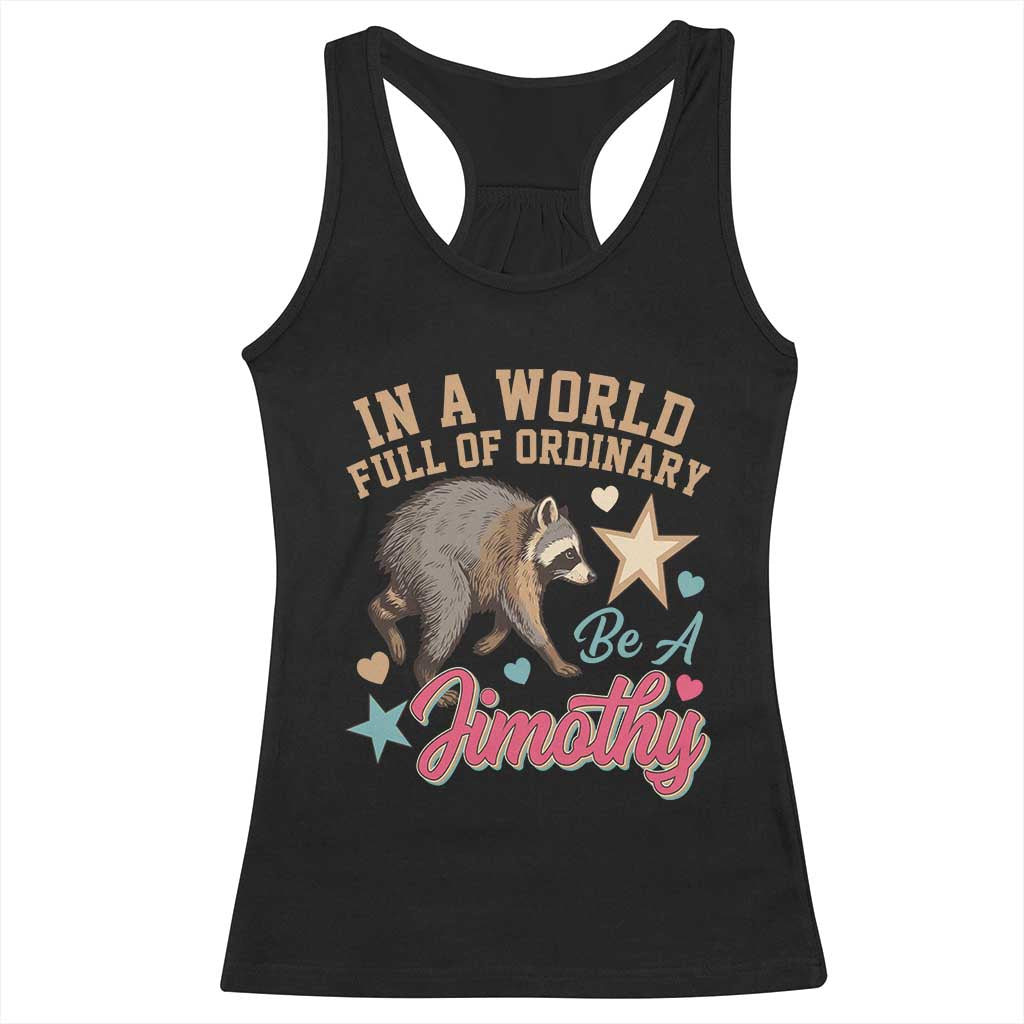 In A World Full Of Ordinary Be A Jimothy Inspirational Racerback Tank Top Cute Vintage Viral Seattle Raccoon Feral Legend Supporter TS02 Black Print Your Wear