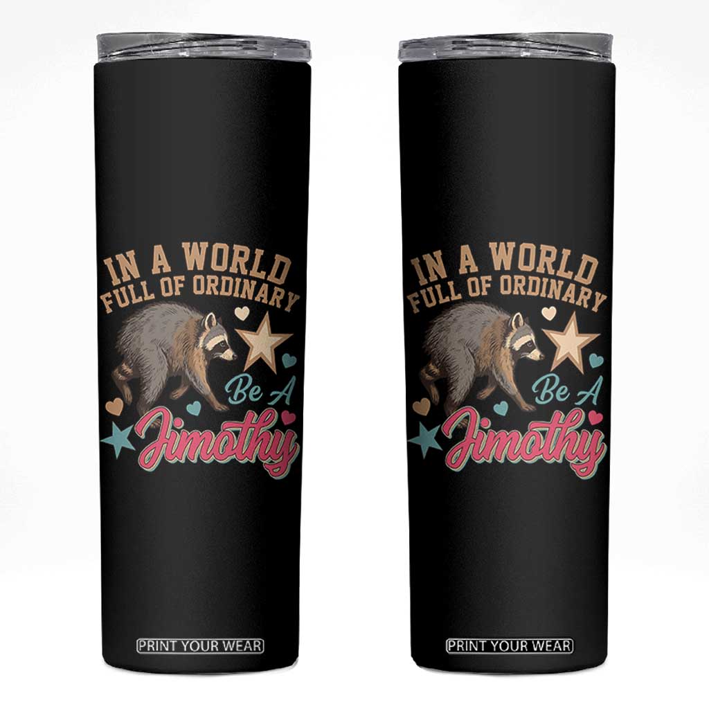 In A World Full Of Ordinary Be A Jimothy Inspirational Skinny Tumbler Cute Vintage Viral Seattle Raccoon Feral Legend Supporter TS02 Black Print Your Wear