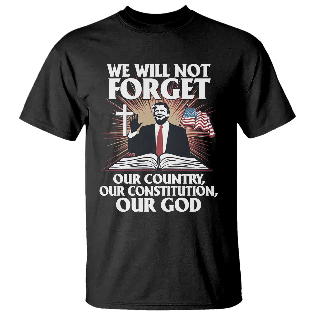 Trump 2025 T Shirt We Will Not Forget Our Country Our Constitution Our God American Flag TS02 Black Print Your Wear