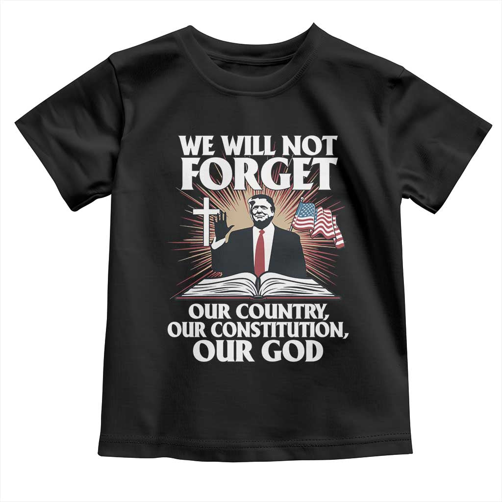 Trump 2025 Toddler T Shirt We Will Not Forget Our Country Our Constitution Our God American Flag TS02 Black Print Your Wear