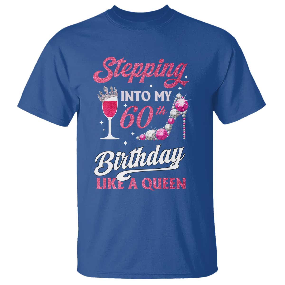 Stepping Into My 60th Birthday T Shirt Like A Queen Pink Wine Glass TS02 Royal Blue Print Your Wear
