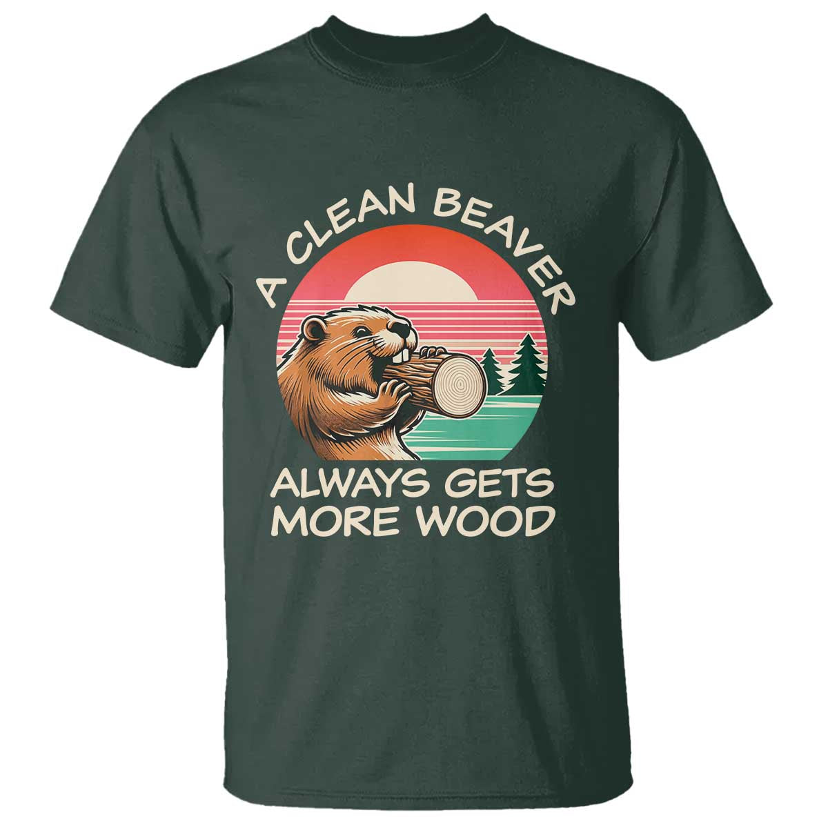 Funny Beaver Joke T Shirt A Clean Beaver Always Gets More Wood Adult Humor TS02 Dark Forest Green Print Your Wear