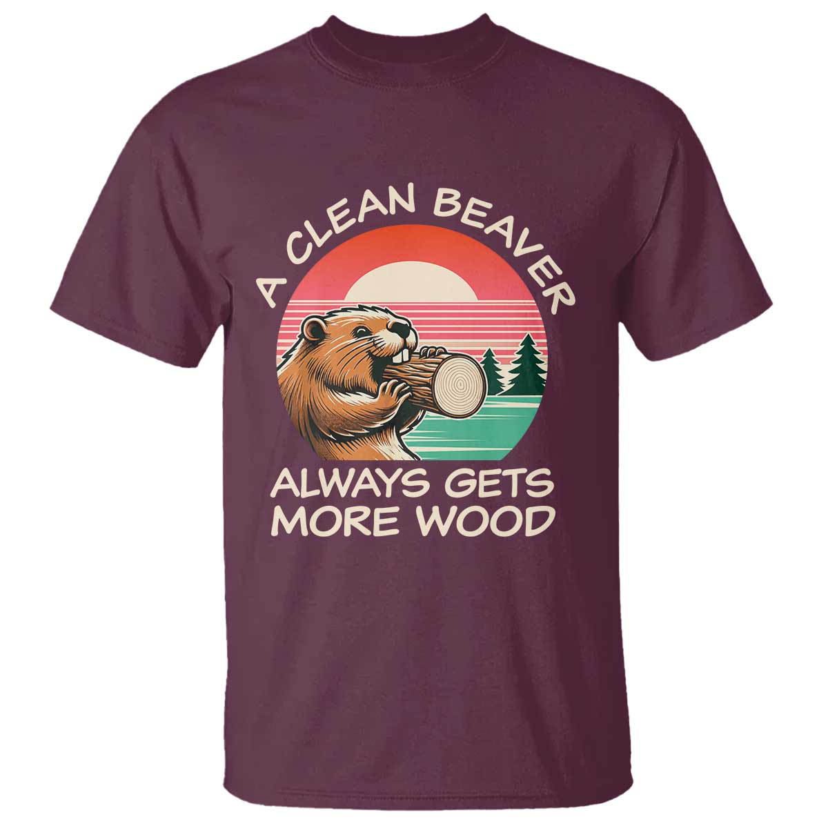 Funny Beaver Joke T Shirt A Clean Beaver Always Gets More Wood Adult Humor TS02 Maroon Print Your Wear