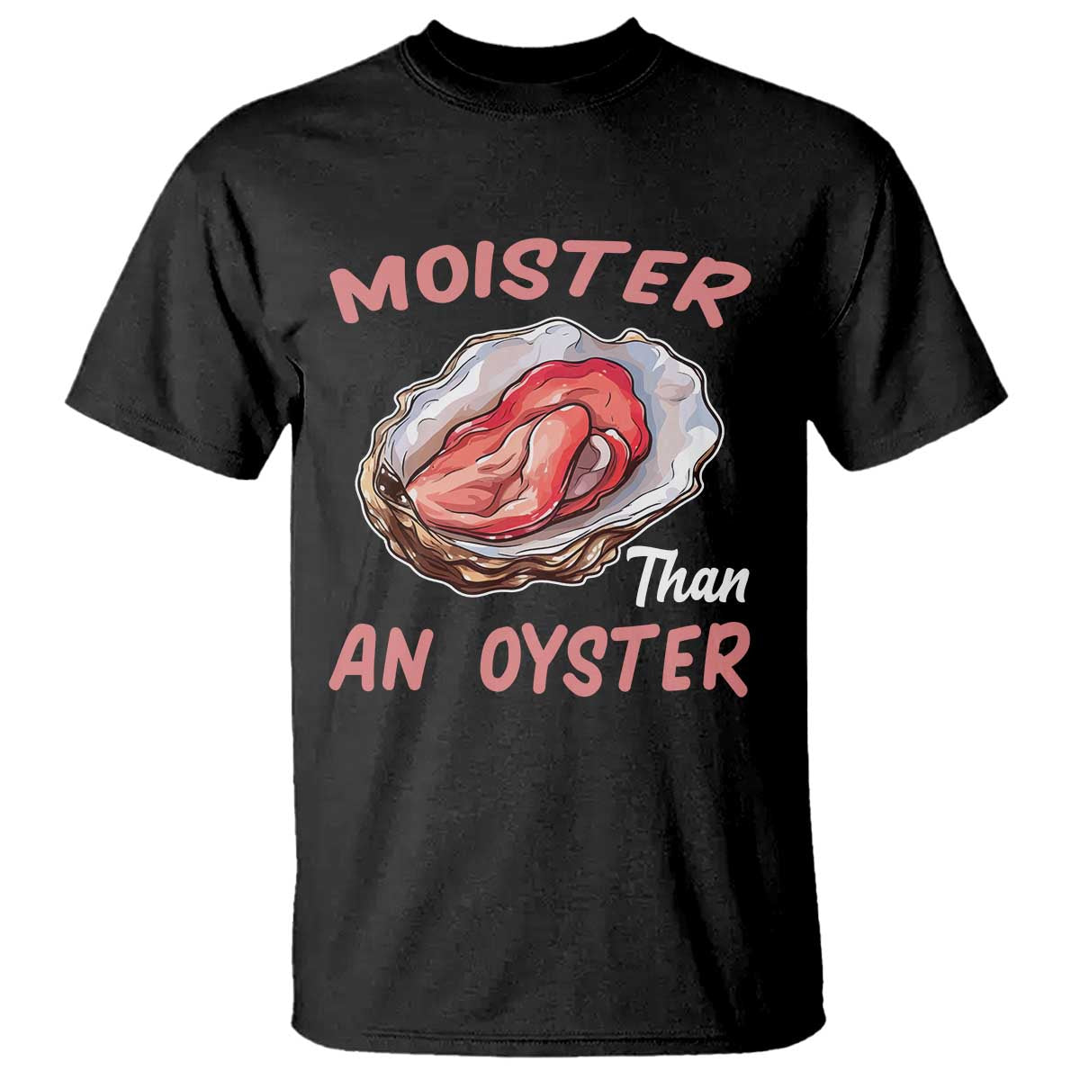 Moister Than An Oyster T Shirt - Funny Offensive Inappropriate Adult Humor Tee TS02 Black Print Your Wear