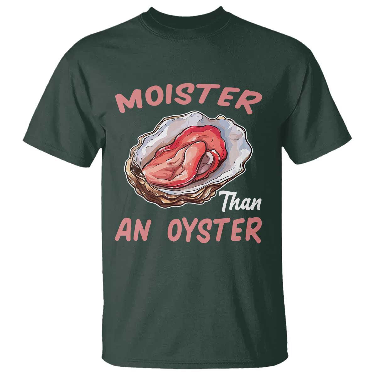 Moister Than An Oyster T Shirt - Funny Offensive Inappropriate Adult Humor Tee TS02 Dark Forest Green Print Your Wear