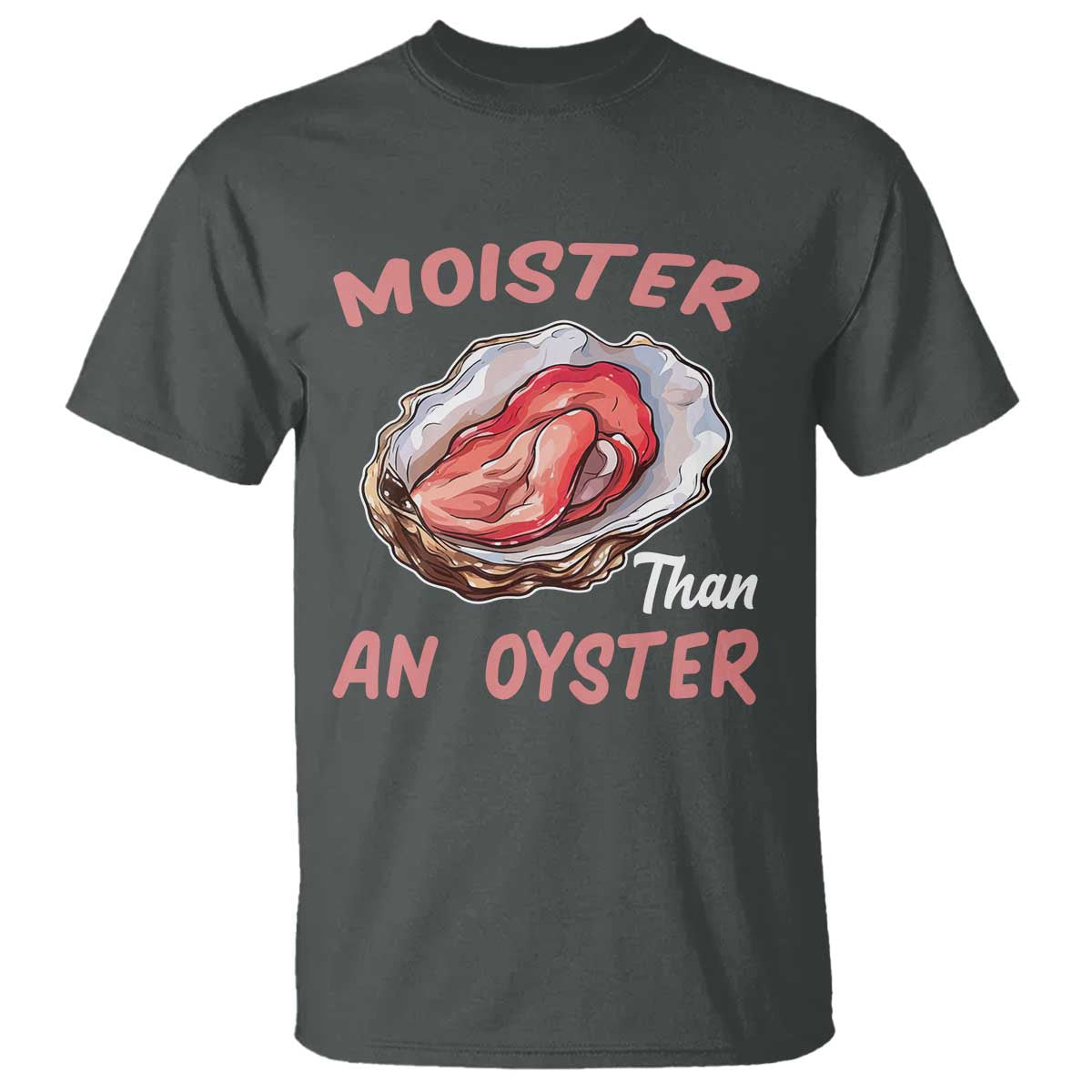 Moister Than An Oyster Funny Offensive T Shirt Inappropriate Adult Humor TS02 Dark Heather Print Your Wear