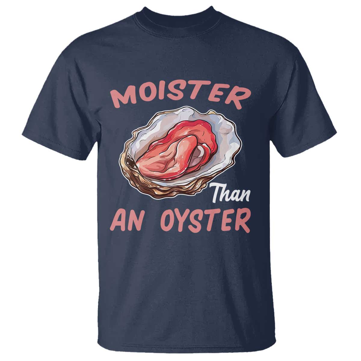 Moister Than An Oyster T Shirt - Funny Offensive Inappropriate Adult Humor Tee TS02 Navy Print Your Wear