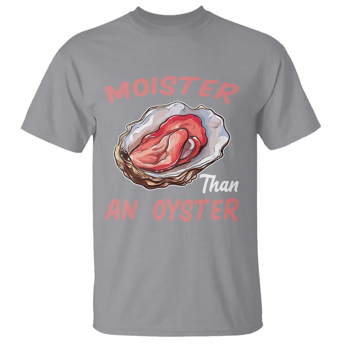 Moister Than An Oyster T Shirt - Funny Offensive Inappropriate Adult Humor Tee TS02 Sport Gray Print Your Wear