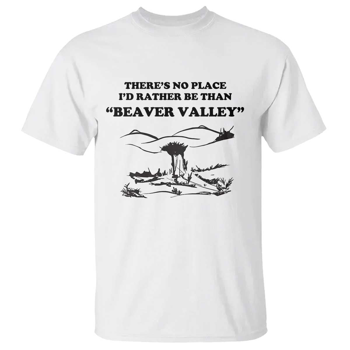 Funny Beaver Valley T Shirt Theres No Place I'd Rather Be Adult Humor TS02 White Print Your Wear