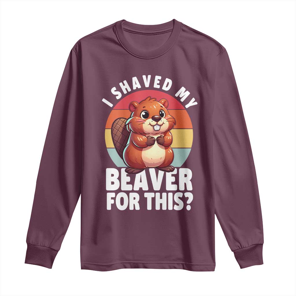 I Shaved My Beaver Long Sleeve Shirt Inappropriate Adult Humor Naughty TS02 Maroon Print Your Wear