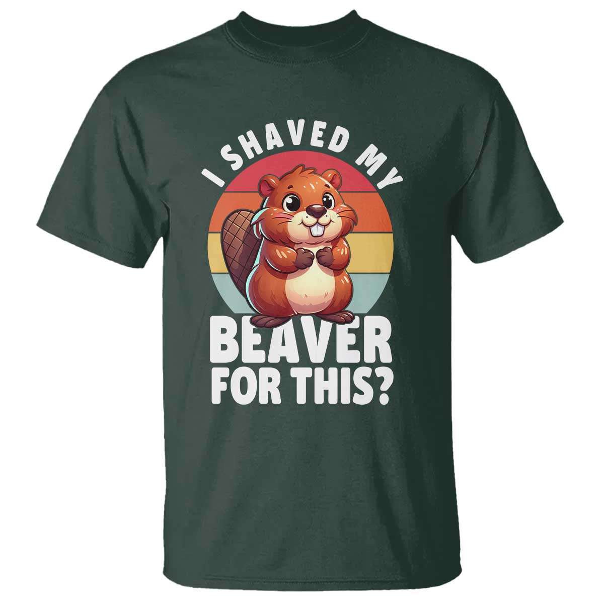 I Shaved My Beaver T Shirt Inappropriate Adult Humor Naughty TS02 Dark Forest Green Print Your Wear