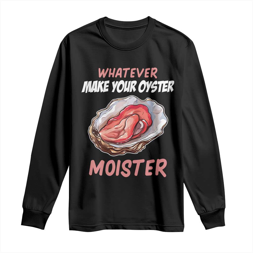 Whatever Makes Your Oyster Moister Funny Offensive Long Sleeve Shirt Inappropriate Adult Humor TS02 Black Print Your Wear