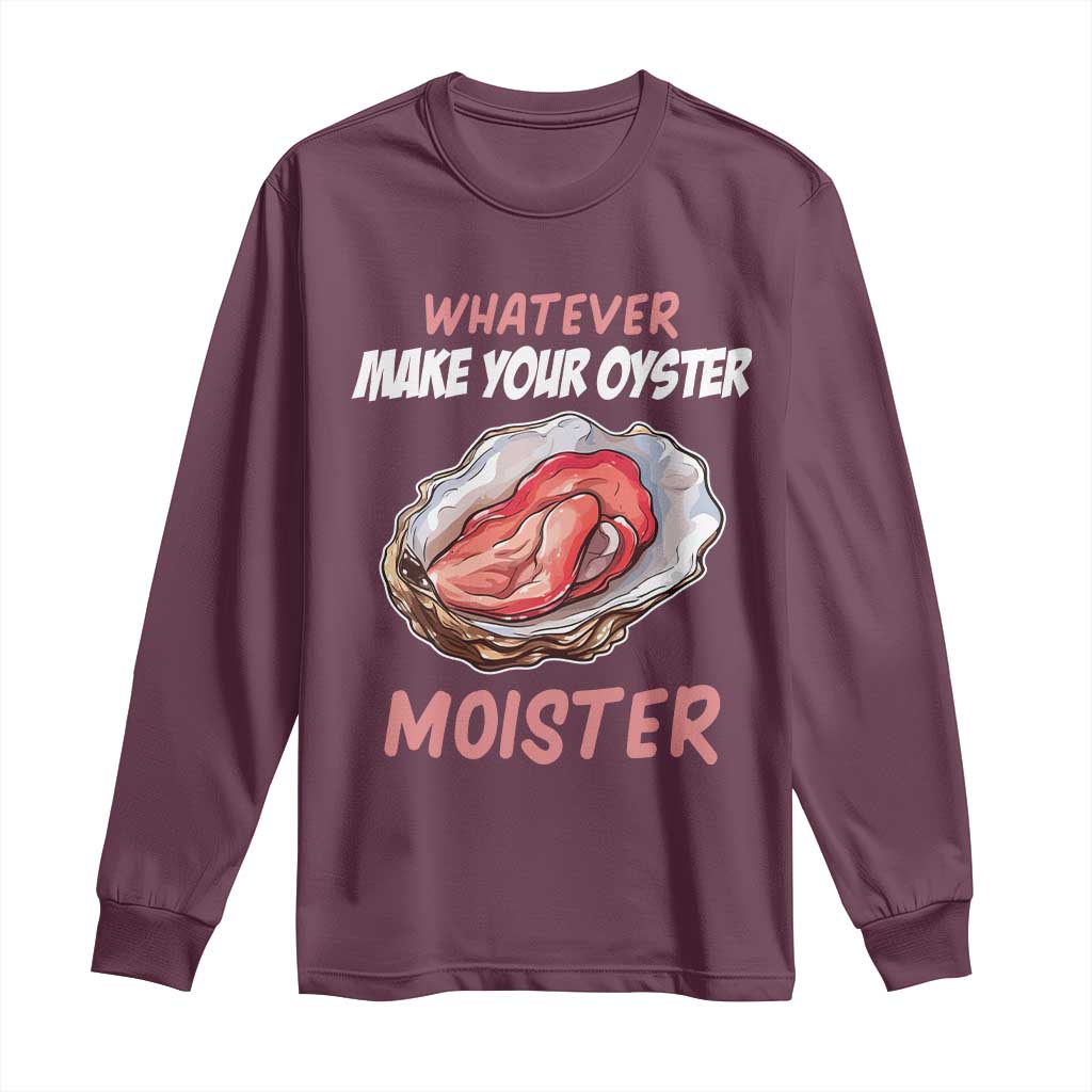 Whatever Makes Your Oyster Moister Funny Offensive Long Sleeve Shirt Inappropriate Adult Humor TS02 Maroon Print Your Wear