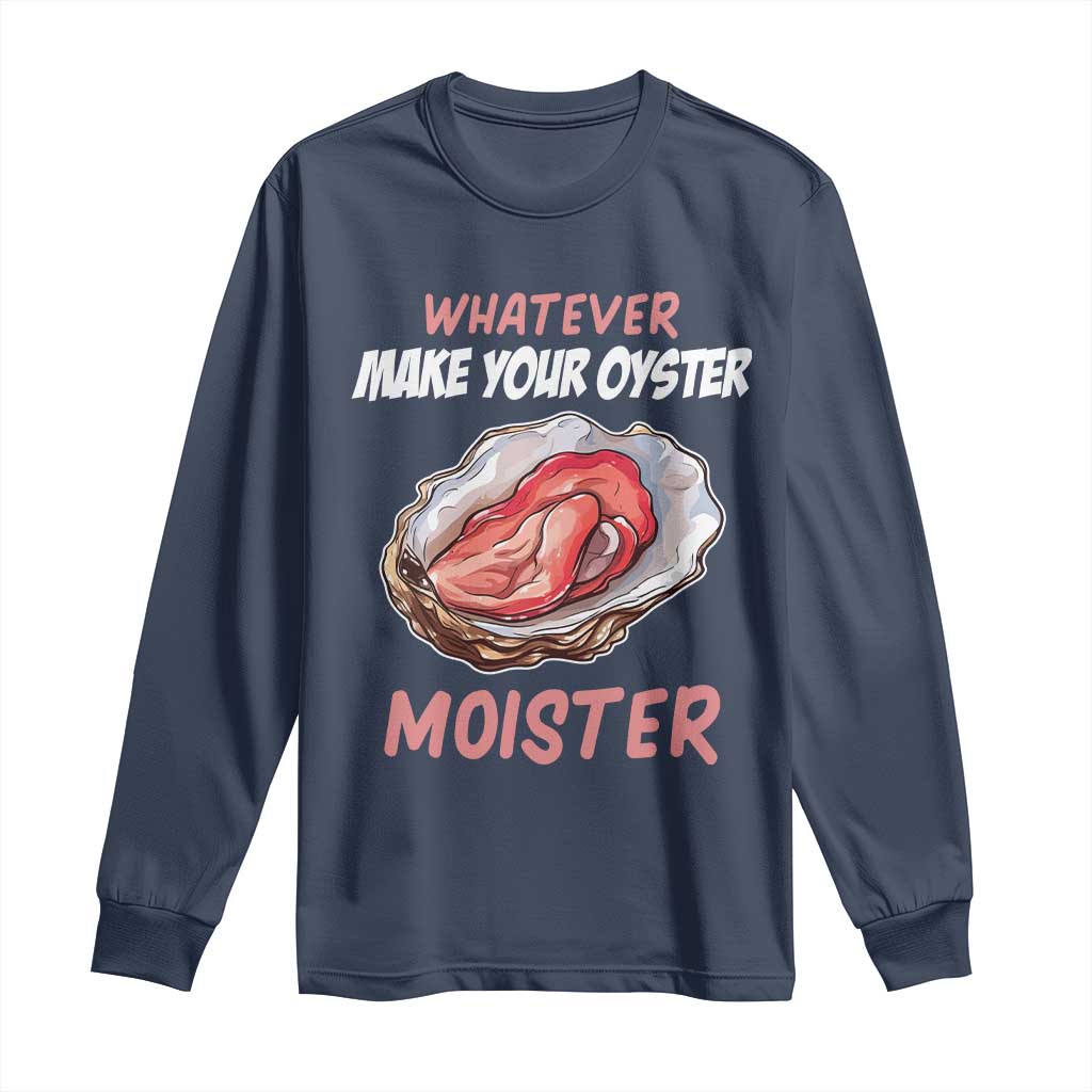 Whatever Makes Your Oyster Moister Funny Offensive Long Sleeve Shirt Inappropriate Adult Humor TS02 Navy Print Your Wear