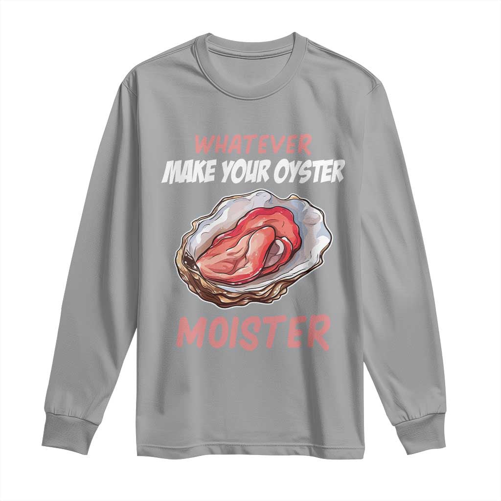 Whatever Makes Your Oyster Moister Funny Offensive Long Sleeve Shirt Inappropriate Adult Humor TS02 Sport Gray Print Your Wear
