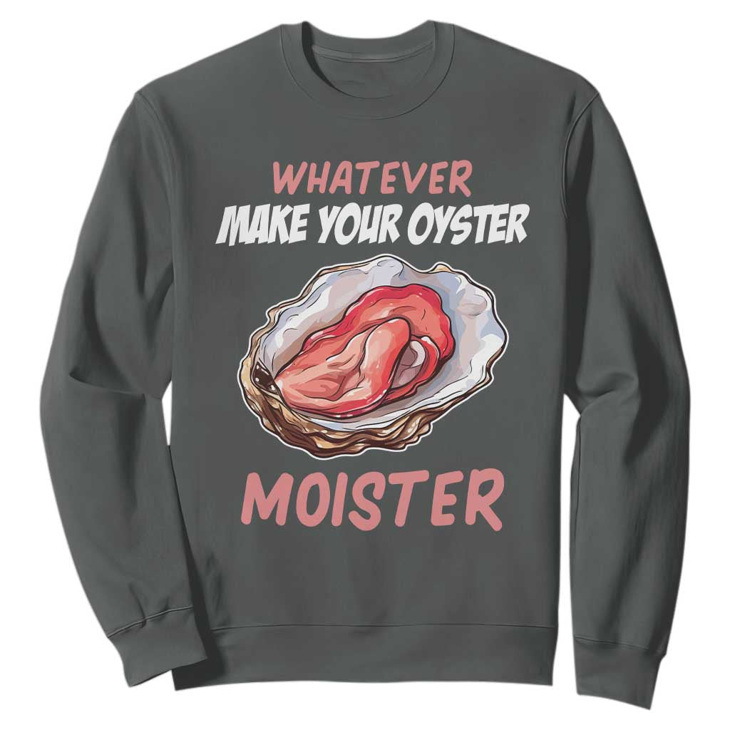 Whatever Makes Your Oyster Moister Funny Offensive Sweatshirt Inappropriate Adult Humor TS02 Dark Heather Print Your Wear