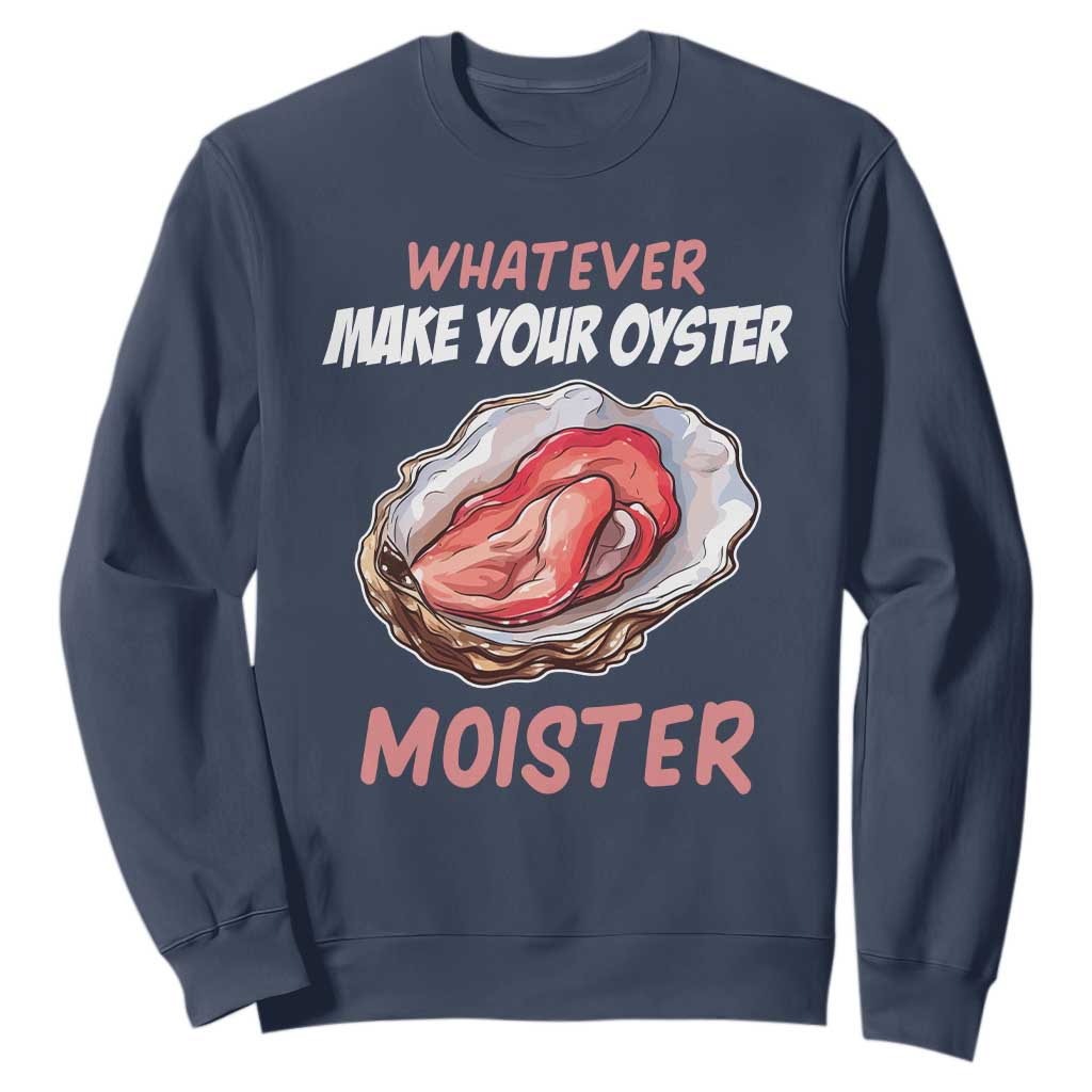 Whatever Makes Your Oyster Moister Funny Offensive Sweatshirt Inappropriate Adult Humor TS02 Navy Print Your Wear