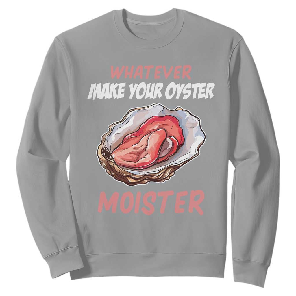 Whatever Makes Your Oyster Moister Funny Offensive Sweatshirt Inappropriate Adult Humor TS02 Sport Gray Print Your Wear