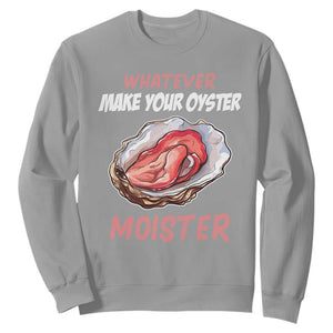 Whatever Makes Your Oyster Moister Funny Offensive Sweatshirt Inappropriate Adult Humor TS02 Sport Gray Print Your Wear