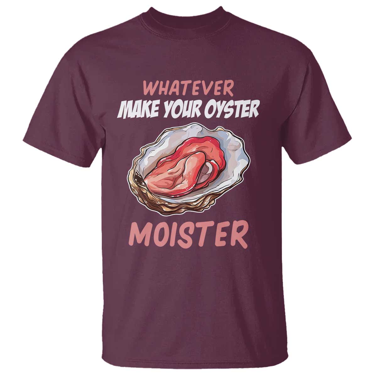 Whatever Makes Your Oyster Moister Funny Offensive T Shirt Inappropriate Adult Humor TS02 Maroon Print Your Wear