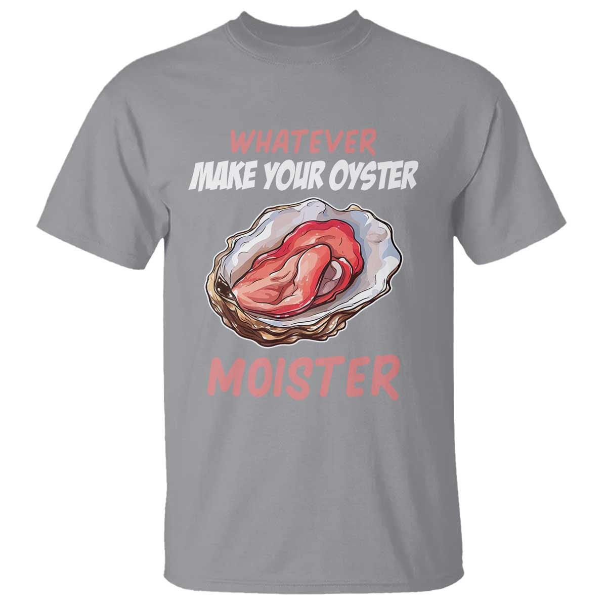Whatever Makes Your Oyster Moister Funny Offensive T Shirt Inappropriate Adult Humor TS02 Sport Gray Print Your Wear