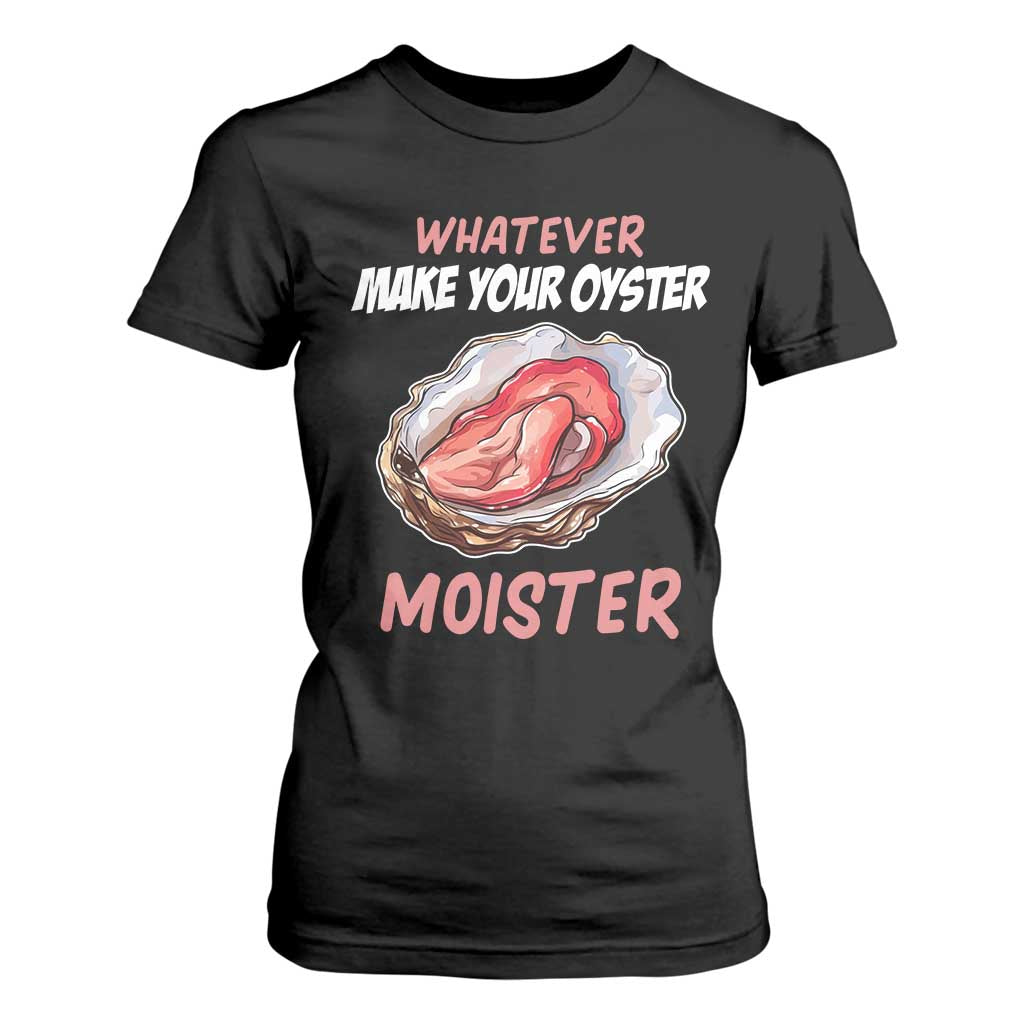 Whatever Makes Your Oyster Moister Funny Offensive T Shirt For Women Inappropriate Adult Humor TS02 Black Print Your Wear