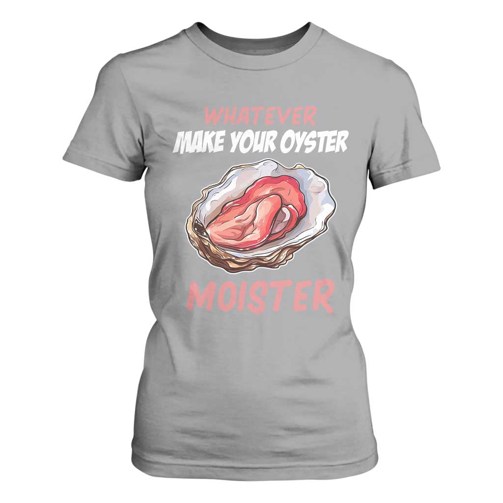Whatever Makes Your Oyster Moister Funny Offensive T Shirt For Women Inappropriate Adult Humor TS02 Sport Gray Print Your Wear