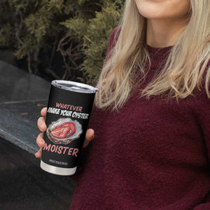 Whatever Makes Your Oyster Moister Funny Offensive Tumbler Cup Inappropriate Adult Humor TS02 Print Your Wear