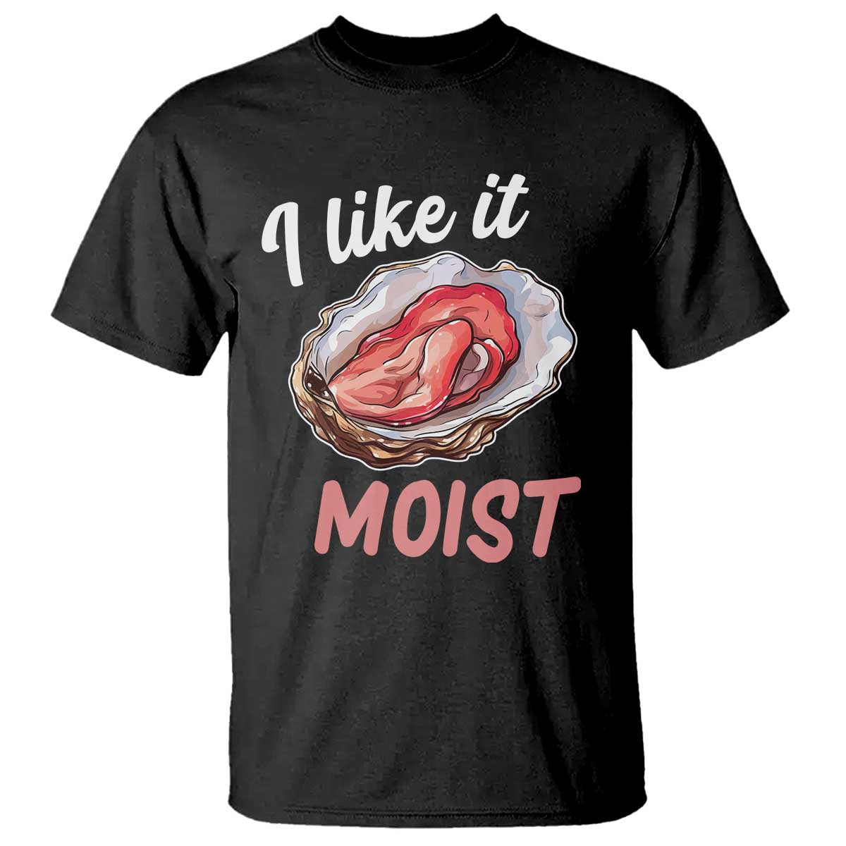I Like It Moist Oyster Funny Offensive T Shirt Inappropriate Adult Humor TS02 Black Print Your Wear