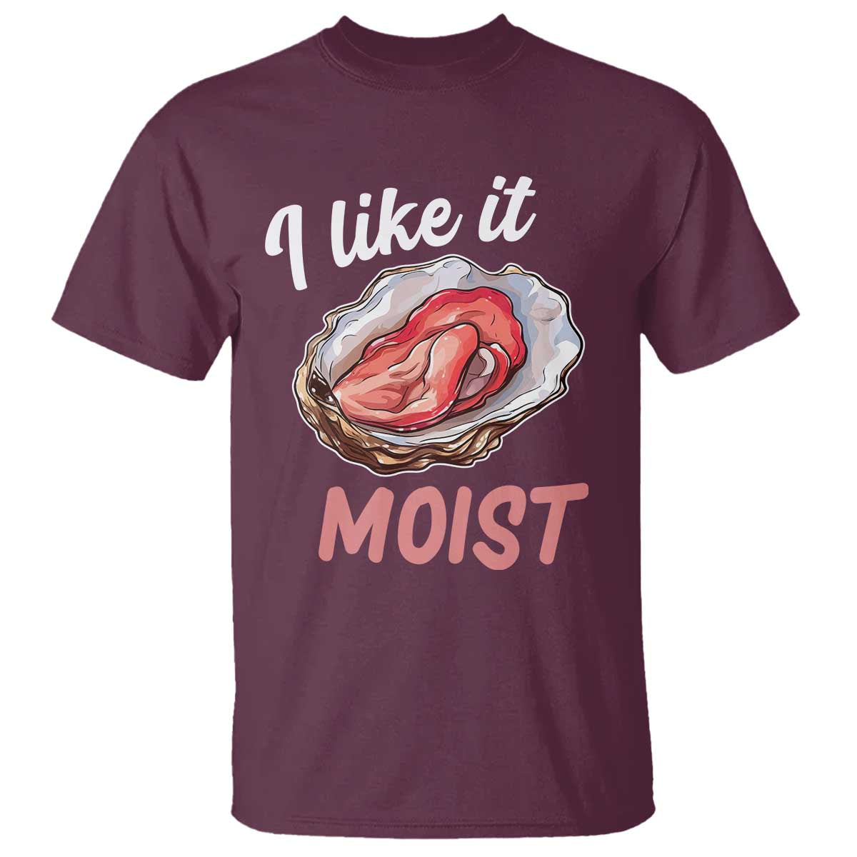 I Like It Moist Oyster Funny Offensive T Shirt Inappropriate Adult Humor TS02 Maroon Print Your Wear