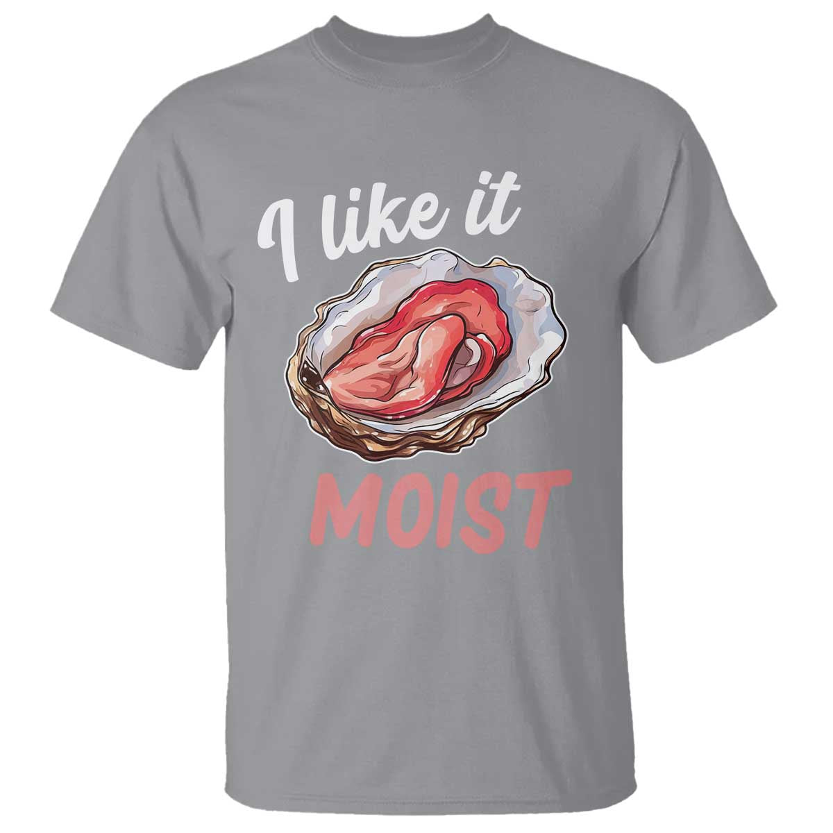 I Like It Moist Oyster Funny Offensive T Shirt Inappropriate Adult Humor TS02 Sport Gray Print Your Wear