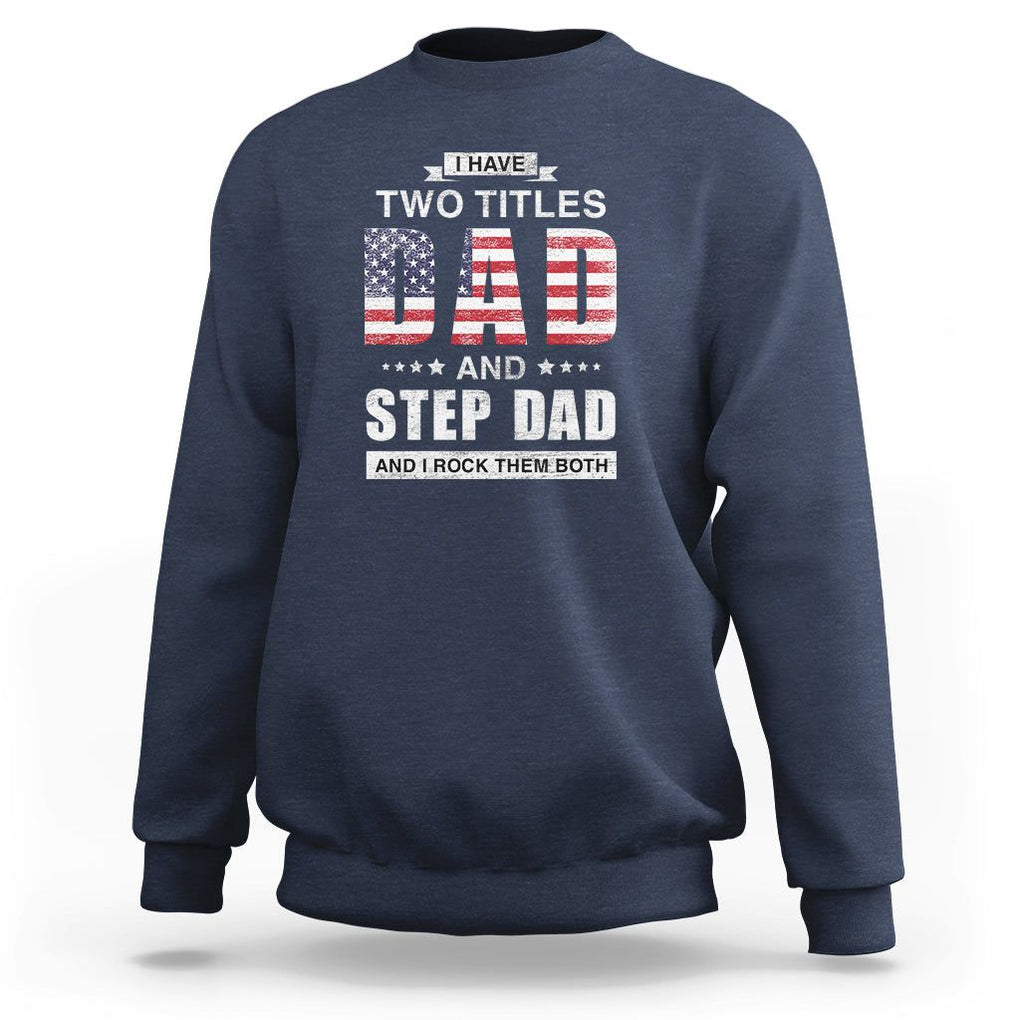 Funny Bonus Dad Sweatshirt I Have Two Titles Dad And Step Dad And I Rock Them Both Father's Day TS02 Navy Print Your Wear