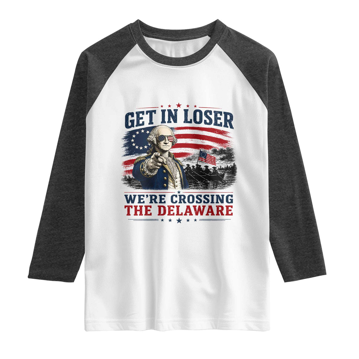 Get In Loser We're Crossing The Delaware Uncle Sam Style Raglan Shirt Funny George Washington Pointing Vintage American Flag Patriotic