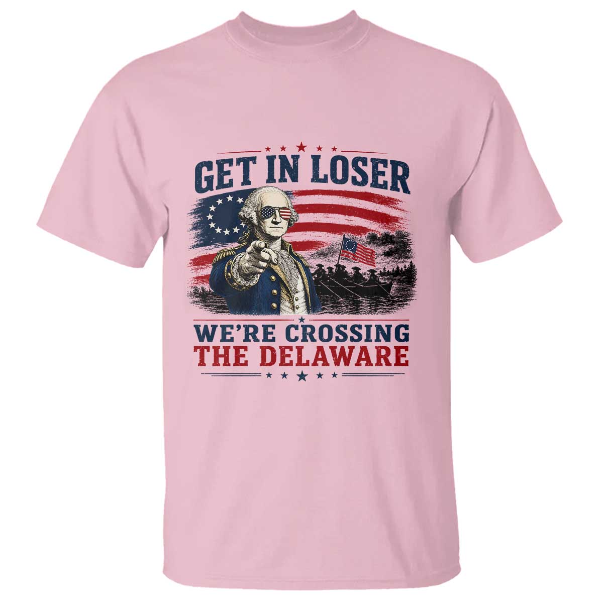 Get In Loser We're Crossing The Delaware Uncle Sam Style T Shirt Funny George Washington Pointing Vintage American Flag Patriotic TS02 Light Pink Print Your Wear