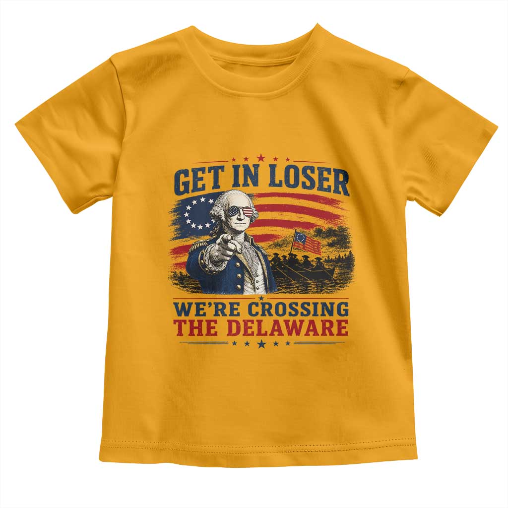 Get In Loser We're Crossing The Delaware Uncle Sam Style Toddler T Shirt Funny George Washington Pointing Vintage American Flag Patriotic TS02 Gold Print Your Wear