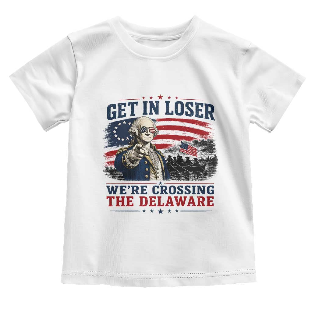 Get In Loser We're Crossing The Delaware Uncle Sam Style Toddler T Shirt Funny George Washington Pointing Vintage American Flag Patriotic TS02 White Print Your Wear